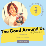 The Good Around Us Podcast - Show Up Positive